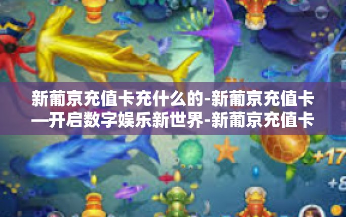 新葡京充值卡充什么的-新葡京充值卡—开启数字娱乐新世界-新葡京充值卡充什么的