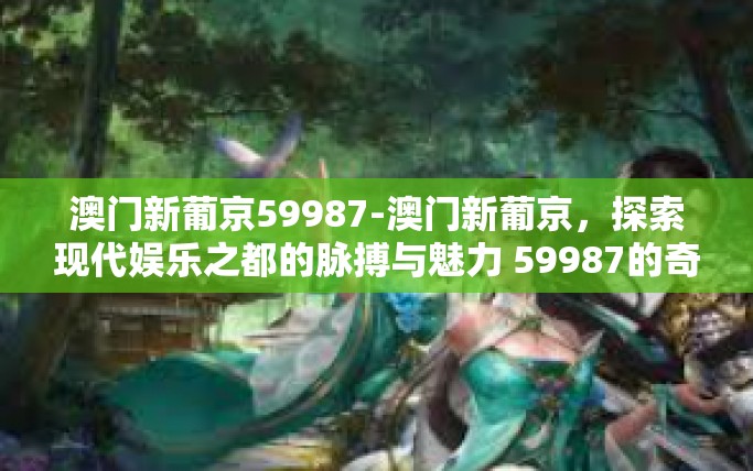 澳门新葡京59987-澳门新葡京，探索现代娱乐之都的脉搏与魅力 59987的奇妙故事-澳门新葡京59987