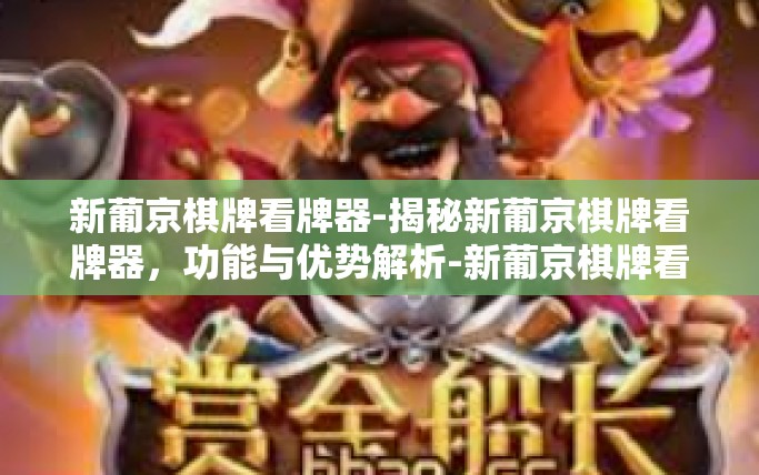 新葡京棋牌看牌器-揭秘新葡京棋牌看牌器，功能与优势解析-新葡京棋牌看牌器
