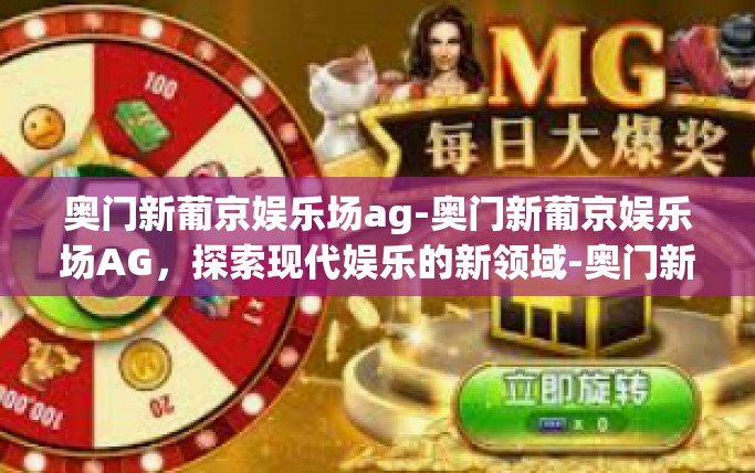 奥门新葡京娱乐场ag-奥门新葡京娱乐场AG，探索现代娱乐的新领域-奥门新葡京娱乐场ag