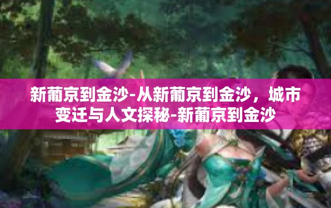 新葡京到金沙-从新葡京到金沙，城市变迁与人文探秘-新葡京到金沙