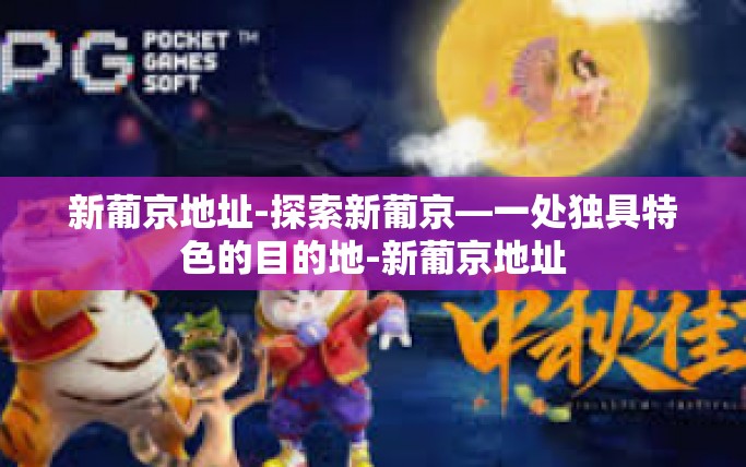 新葡京地址-探索新葡京—一处独具特色的目的地-新葡京地址