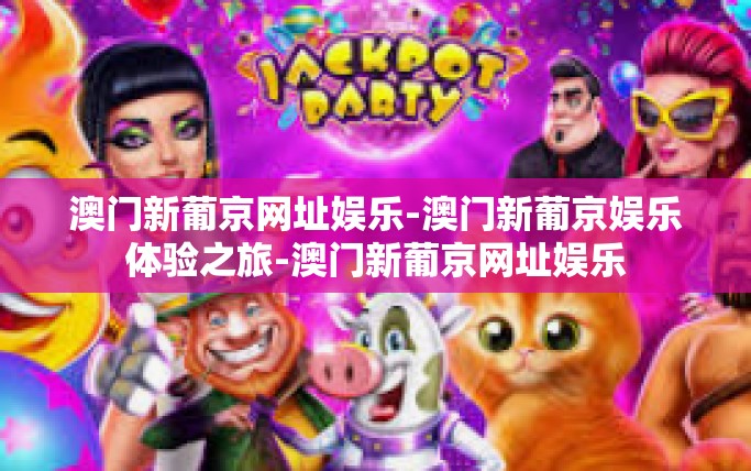 澳门新葡京网址娱乐-澳门新葡京娱乐体验之旅-澳门新葡京网址娱乐