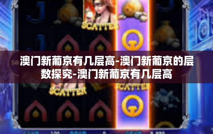 澳门新葡京有几层高-澳门新葡京的层数探究-澳门新葡京有几层高