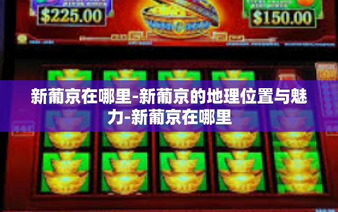 新葡京在哪里-新葡京的地理位置与魅力-新葡京在哪里