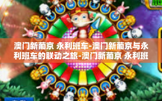 澳门新葡京 永利班车-澳门新葡京与永利班车的联动之旅-澳门新葡京 永利班车