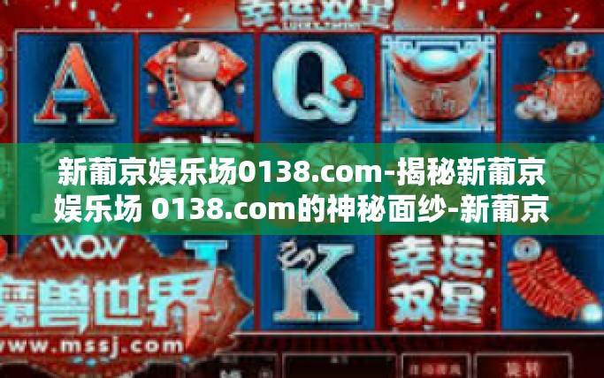 新葡京娱乐场0138.com-揭秘新葡京娱乐场 0138.com的神秘面纱-新葡京娱乐场0138.com