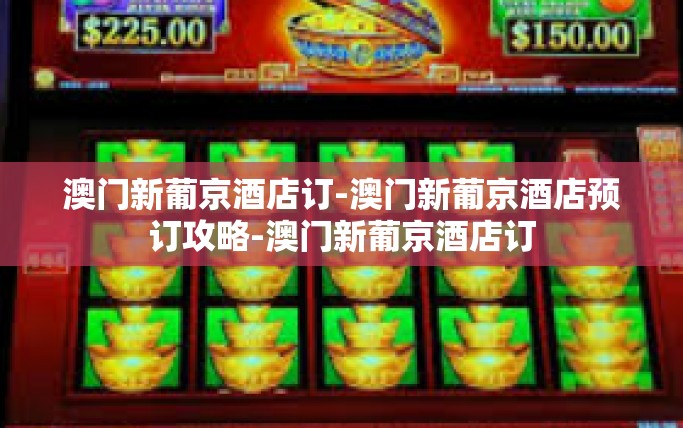 澳门新葡京酒店订-澳门新葡京酒店预订攻略-澳门新葡京酒店订