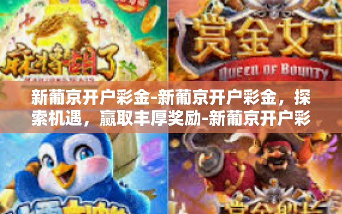 新葡京开户彩金-新葡京开户彩金，探索机遇，赢取丰厚奖励-新葡京开户彩金