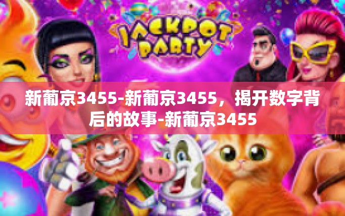 新葡京3455-新葡京3455，揭开数字背后的故事-新葡京3455