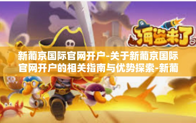 新葡京国际官网开户-关于新葡京国际官网开户的相关指南与优势探索-新葡京国际官网开户