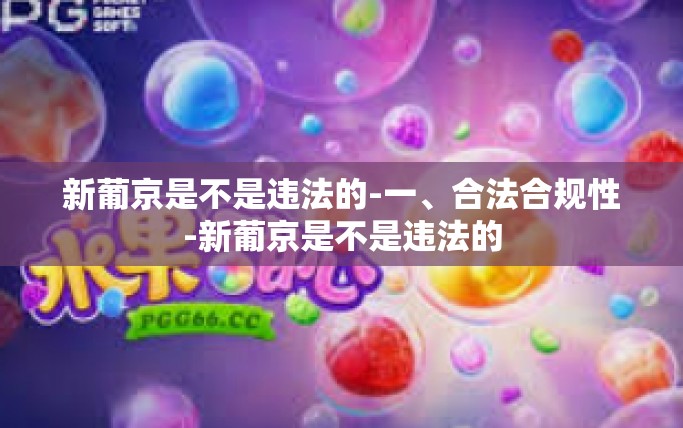 新葡京是不是违法的-一、合法合规性-新葡京是不是违法的