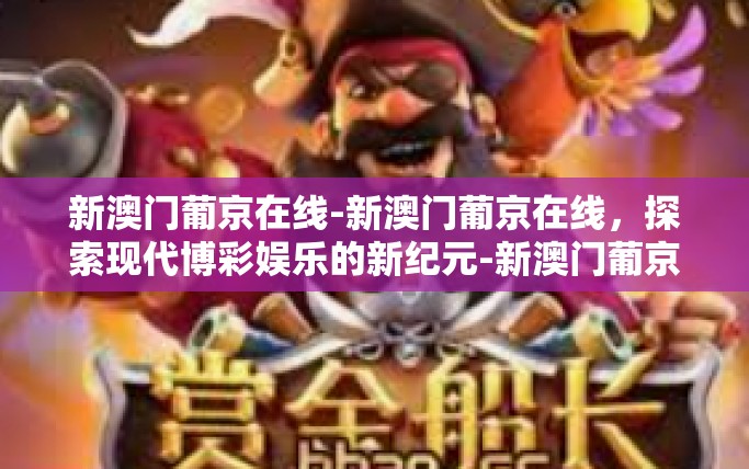 新澳门葡京在线-新澳门葡京在线,探索现代博彩娱乐的新纪元-新澳门葡京在线 新澳门葡京在线-新澳门葡京在线,探索现代博彩娱乐的新纪元-新澳门葡京在线