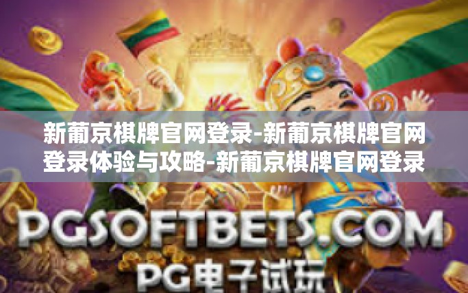 新葡京棋牌官网登录-新葡京棋牌官网登录体验与攻略-新葡京棋牌官网登录