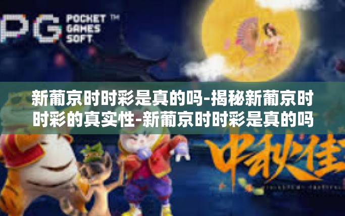 新葡京时时彩是真的吗-揭秘新葡京时时彩的真实性-新葡京时时彩是真的吗