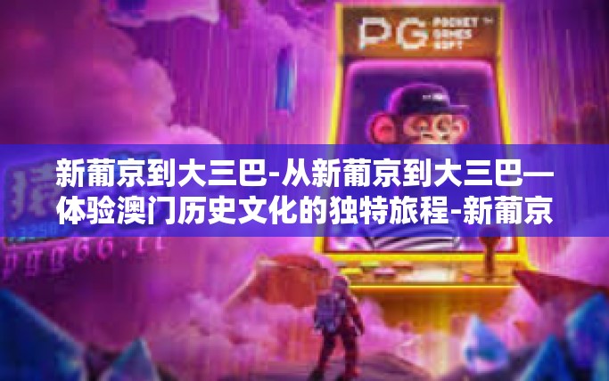 新葡京到大三巴-从新葡京到大三巴—体验澳门历史文化的独特旅程-新葡京到大三巴