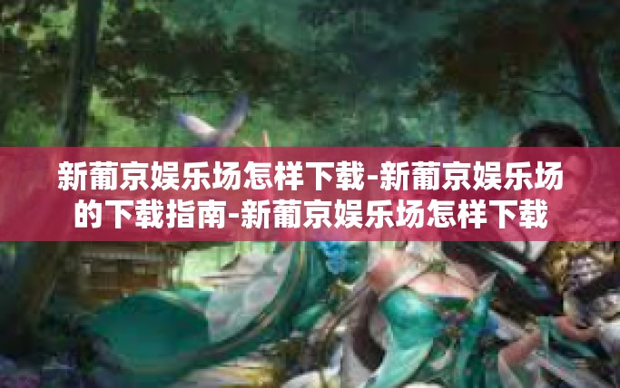 新葡京娱乐场怎样下载-新葡京娱乐场的下载指南-新葡京娱乐场怎样下载