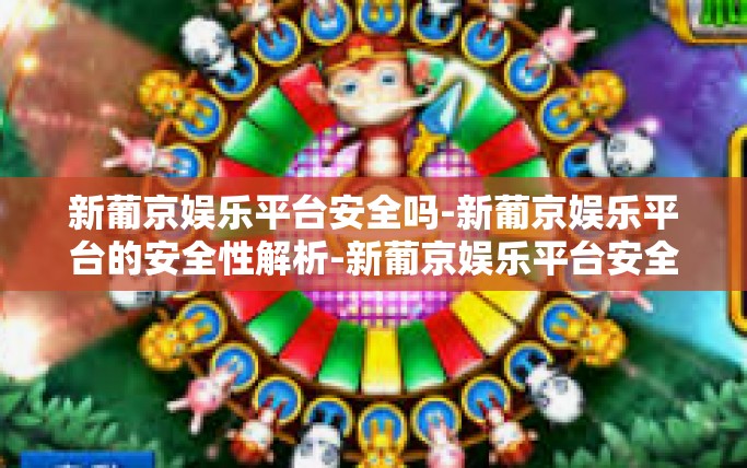 新葡京娱乐平台安全吗-新葡京娱乐平台的安全性解析-新葡京娱乐平台安全吗