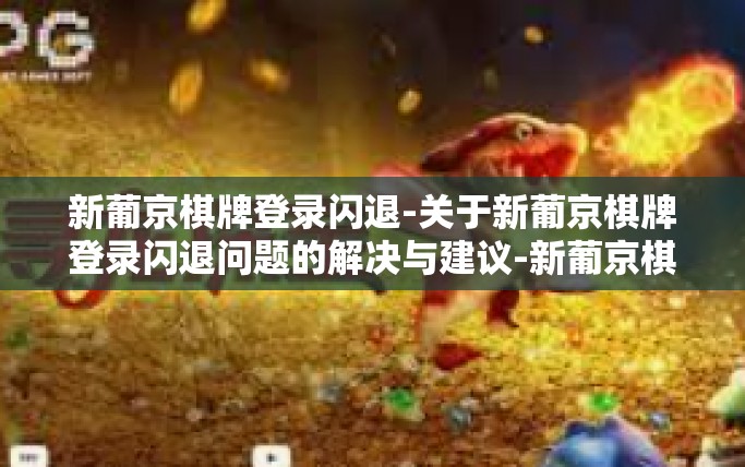 新葡京棋牌登录闪退-关于新葡京棋牌登录闪退问题的解决与建议-新葡京棋牌登录闪退
