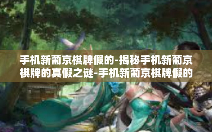 手机新葡京棋牌假的-揭秘手机新葡京棋牌的真假之谜-手机新葡京棋牌假的