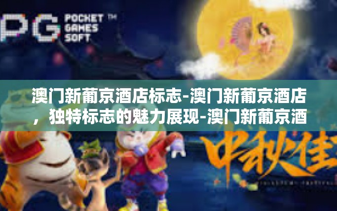 澳门新葡京酒店标志-澳门新葡京酒店,独特标志的魅力展现-澳门新葡京酒店标志 澳门新葡京酒店标志-澳门新葡京酒店,独特标志的魅力展现-澳门新葡京酒店标志