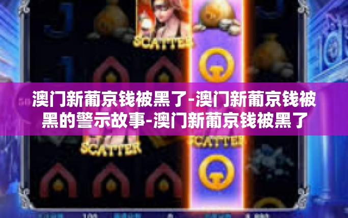 澳门新葡京钱被黑了-澳门新葡京钱被黑的警示故事-澳门新葡京钱被黑了