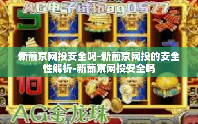 新葡京网投安全吗-新葡京网投的安全性解析-新葡京网投安全吗 新葡京网投安全吗-新葡京网投的安全性解析-新葡京网投安全吗