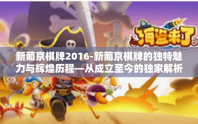 新葡京棋牌2016-新葡京棋牌的独特魅力与辉煌历程—从成立至今的独家解析-新葡京棋牌2016