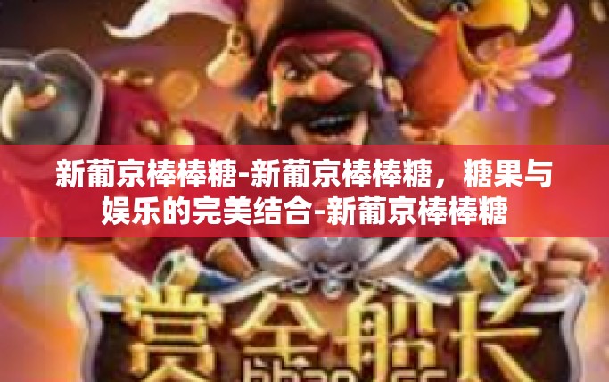 新葡京棒棒糖-新葡京棒棒糖，糖果与娱乐的完美结合-新葡京棒棒糖