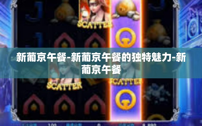 新葡京午餐-新葡京午餐的独特魅力-新葡京午餐