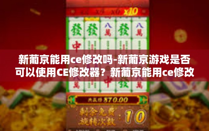 新葡京能用ce修改吗-新葡京游戏是否可以使用CE修改器？新葡京能用ce修改吗