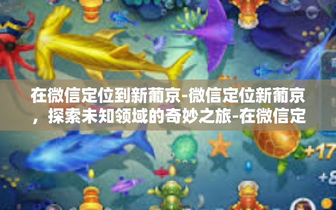 在微信定位到新葡京-微信定位新葡京，探索未知领域的奇妙之旅-在微信定位到新葡京