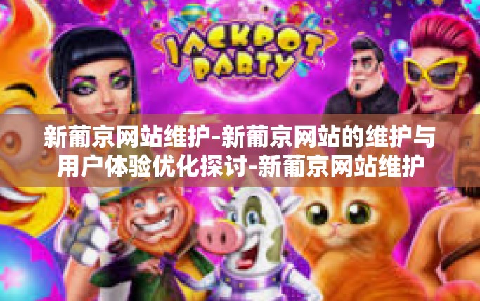 新葡京网站维护-新葡京网站的维护与用户体验优化探讨-新葡京网站维护