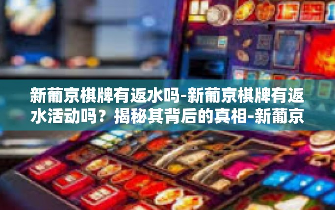 新葡京棋牌有返水吗-新葡京棋牌有返水活动吗？揭秘其背后的真相-新葡京棋牌有返水吗