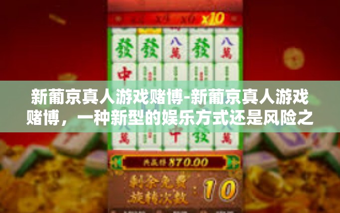 新葡京真人游戏赌博-新葡京真人游戏赌博,一种新型的娱乐方式还是风险之源?新葡京真人游戏赌博 新葡京真人游戏赌博-新葡京真人游戏赌博,一种新型的娱乐方式还是风险之源?新葡京真人游戏赌博